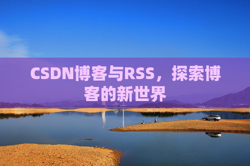 CSDN博客与RSS，探索博客的新世界