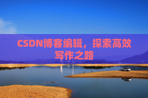 CSDN博客编辑，探索高效写作之路